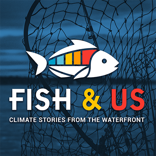Fish & US podcast logo, Graphic of white fish with rainbow lined scales with "Fish & Us: Climate Stories from the Waterfron" in text below, overlayed a fishing net over water image
